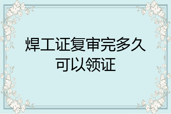 焊工证复审完多久可以领证