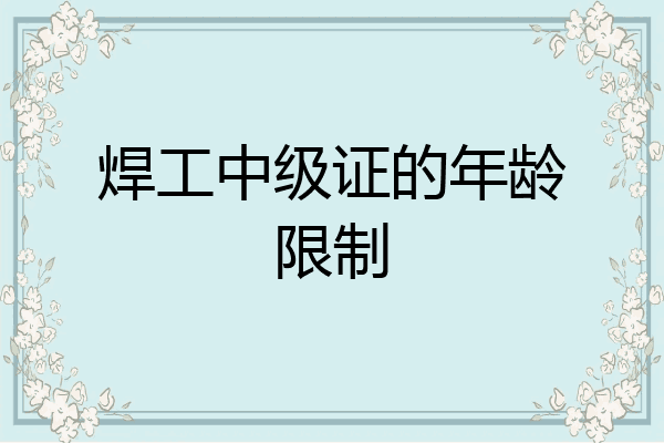 焊工中级证的年龄限制