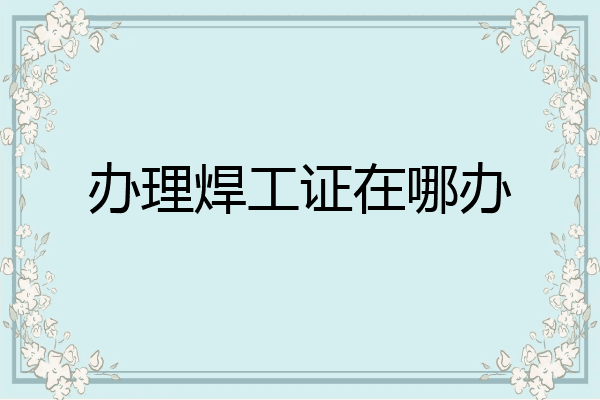 办理焊工证在哪办