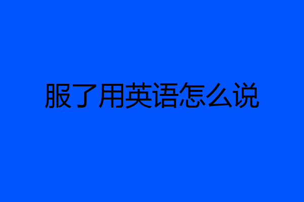 服了用英语怎么说
