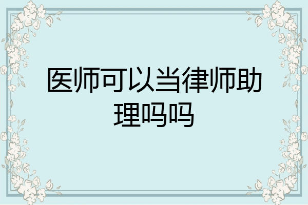 医师可以当律师助理吗吗