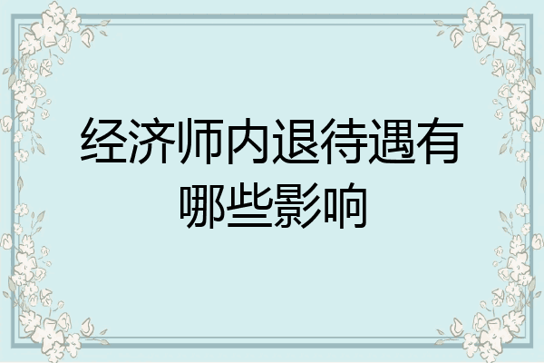 经济师内退待遇有哪些影响