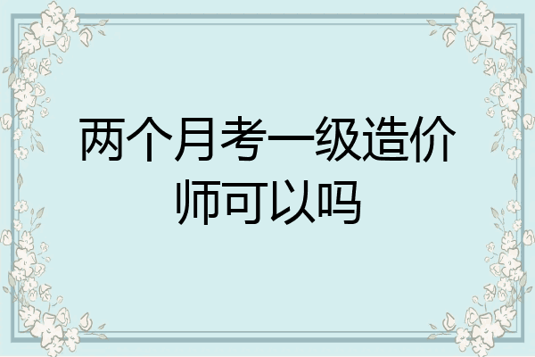 两个月考一级造价师可以吗