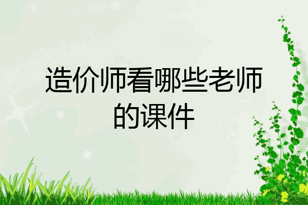 造价师看哪些老师的课件
