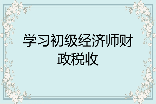 学习初级经济师财政税收