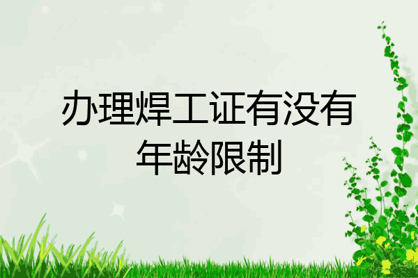 办理焊工证有没有年龄限制