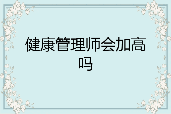 健康管理师会加高吗