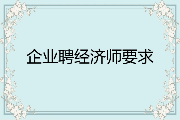 企业聘经济师要求
