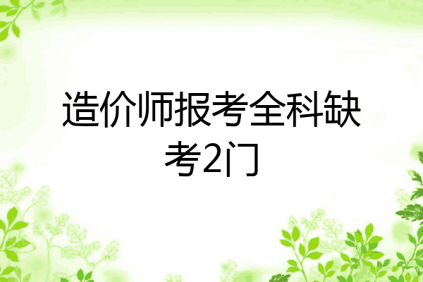 造价师报考全科缺考2门