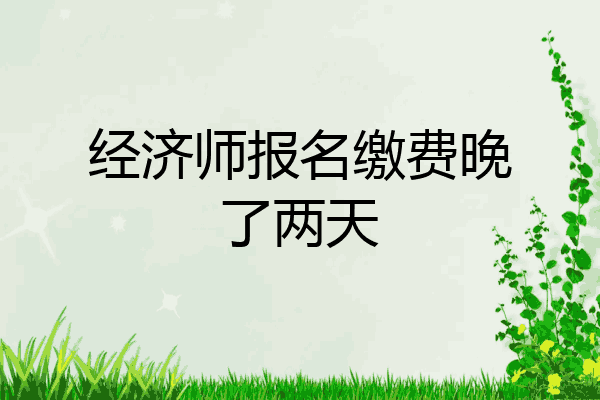 经济师报名缴费晚了两天