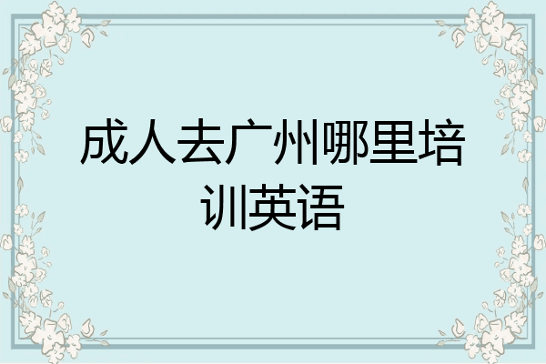 成人去广州哪里培训英语