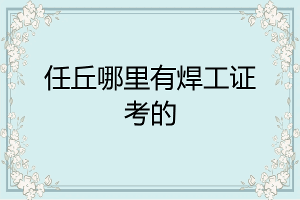 任丘哪里有焊工证考的