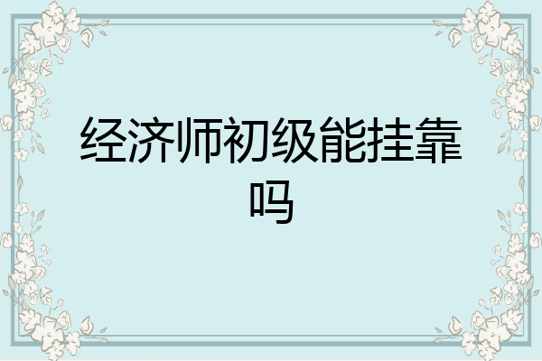 经济师初级能挂靠吗