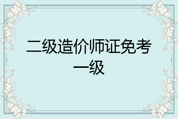 二级造价师证免考一级