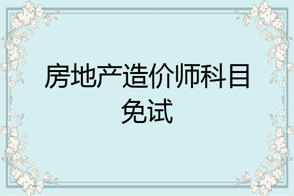 房地产造价师科目免试
