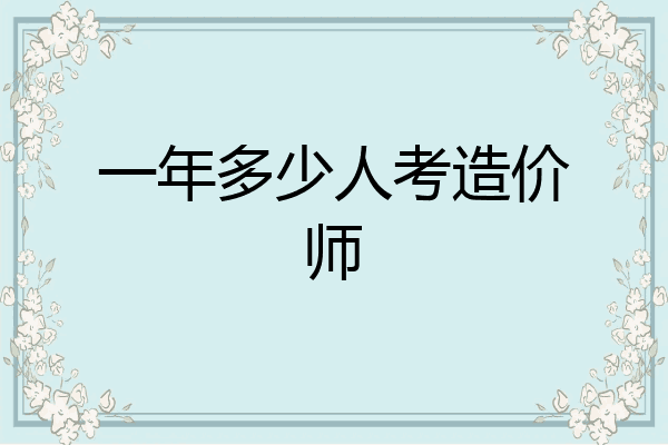一年多少人考造价师