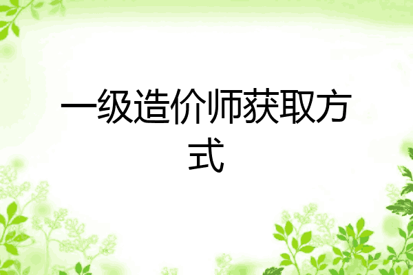 一级造价师获取方式