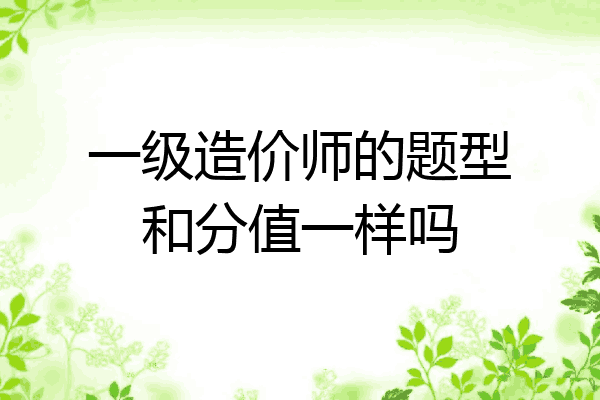 一级造价师的题型和分值一样吗