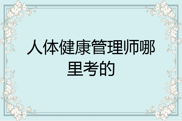 人体健康管理师哪里考的