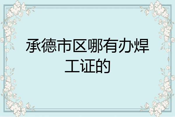 承德市区哪有办焊工证的