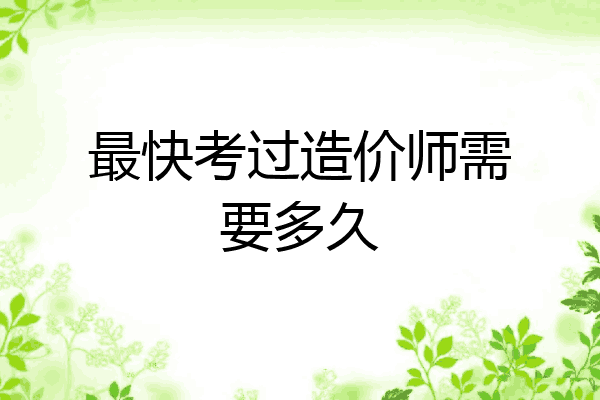 最快考过造价师需要多久