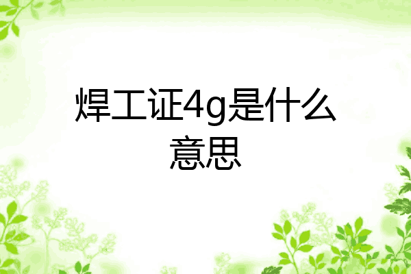 焊工证4g是什么意思