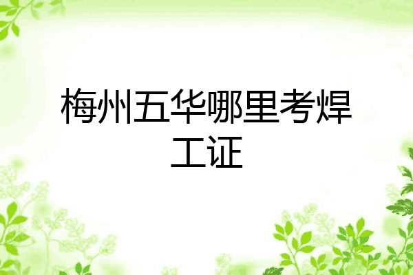 梅州五华哪里考焊工证