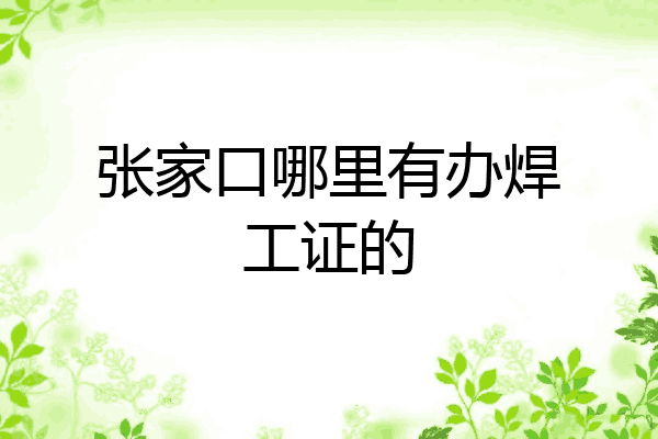 张家口哪里有办焊工证的