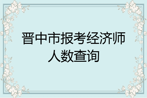 晋中市报考经济师人数查询