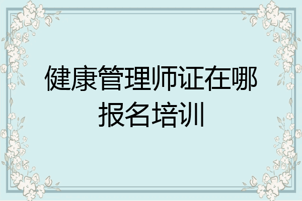 健康管理师证在哪报名培训