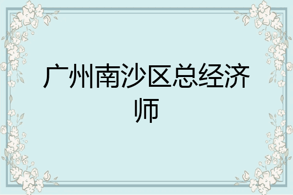 广州南沙区总经济师