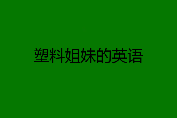 塑料姐妹的英语