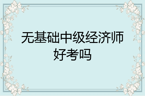 无基础中级经济师好考吗