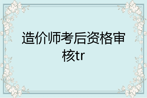 造价师考后资格审核tr