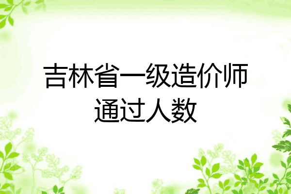 吉林省一级造价师通过人数