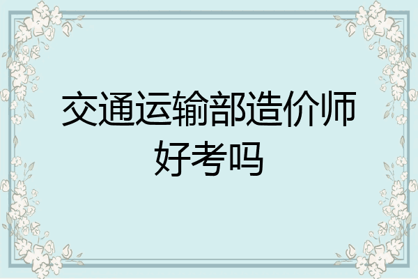交通运输部造价师好考吗
