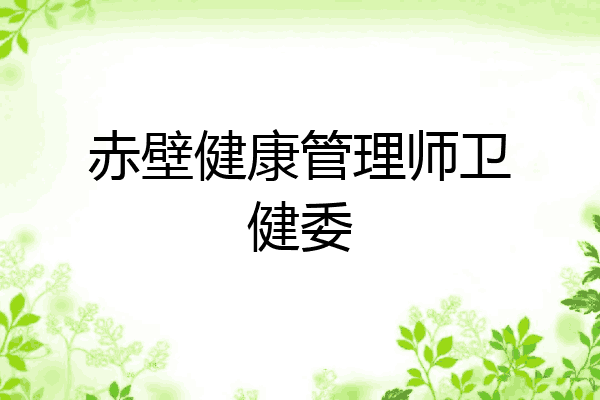 赤壁健康管理师卫健委