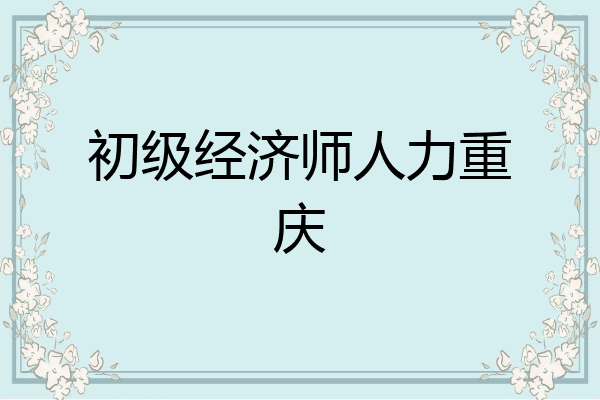 初级经济师人力重庆