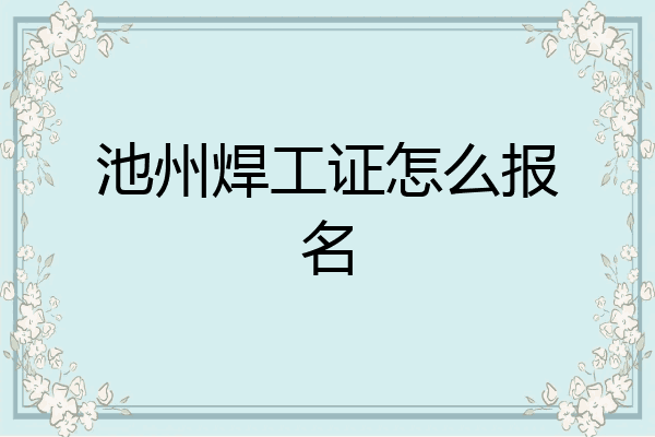 池州焊工证怎么报名