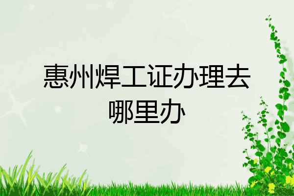 惠州焊工证办理去哪里办