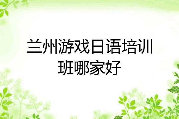 兰州游戏日语培训班哪家好