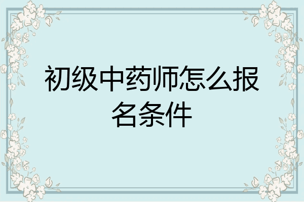 初级中药师怎么报名条件