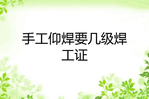 手工仰焊要几级焊工证