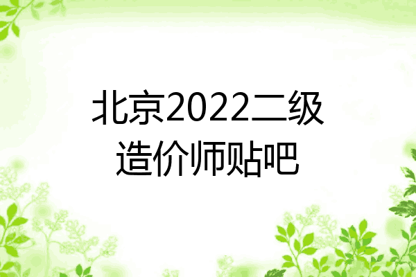 北京2022二级造价师贴吧