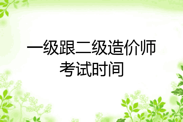 一级跟二级造价师考试时间