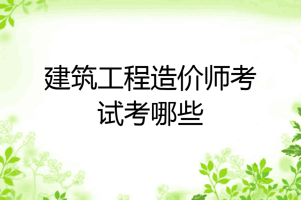 建筑工程造价师考试考哪些