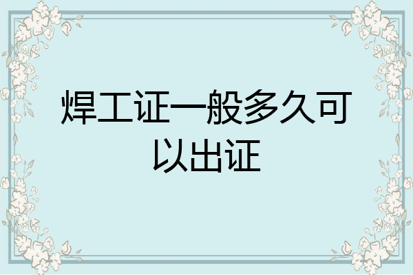 焊工证一般多久可以出证