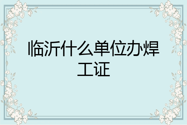 临沂什么单位办焊工证