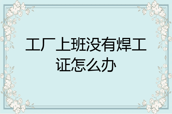 工厂上班没有焊工证怎么办