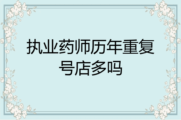 执业药师历年重复号店多吗